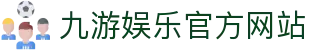 九游娱乐(中国)官方网站-jiuyou 体育娱乐平台_9YOU GAME